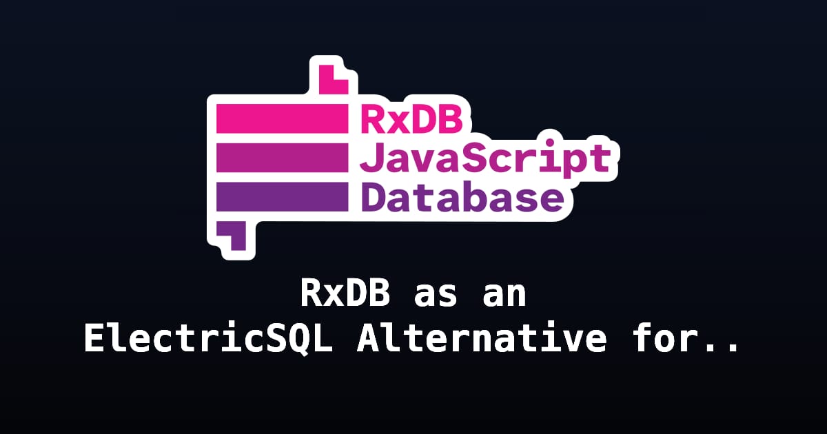 RxDB as an ElectricSQL Alternative for Local-First JavaScript Apps ...